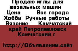 Продаю иглы для вязальных машин › Цена ­ 15 - Все города Хобби. Ручные работы » Вязание   . Камчатский край,Петропавловск-Камчатский г.